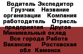 Водитель-Экспедитор-Грузчик › Название организации ­ Компания-работодатель › Отрасль предприятия ­ Другое › Минимальный оклад ­ 1 - Все города Работа » Вакансии   . Ростовская обл.,Каменск-Шахтинский г.